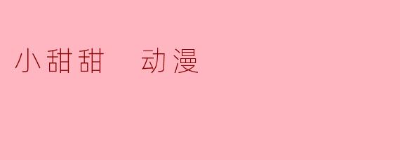 小甜甜 动漫